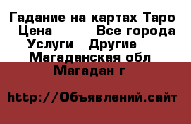 Гадание на картах Таро › Цена ­ 500 - Все города Услуги » Другие   . Магаданская обл.,Магадан г.